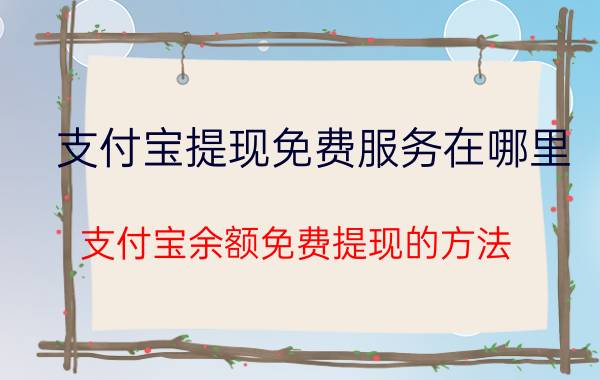 支付宝提现免费服务在哪里 支付宝余额免费提现的方法？